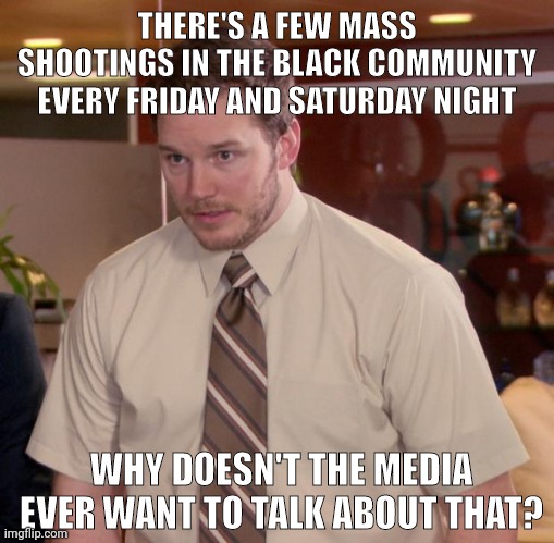 Literally every weekend. | THERE'S A FEW MASS SHOOTINGS IN THE BLACK COMMUNITY EVERY FRIDAY AND SATURDAY NIGHT; WHY DOESN'T THE MEDIA EVER WANT TO TALK ABOUT THAT? | image tagged in memes,afraid to ask andy | made w/ Imgflip meme maker