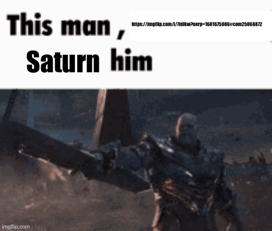 This man, _____ him | https://imgflip.com/i/7idikw?nerp=1681675086#com25068872; Saturn | image tagged in this man _____ him | made w/ Imgflip meme maker