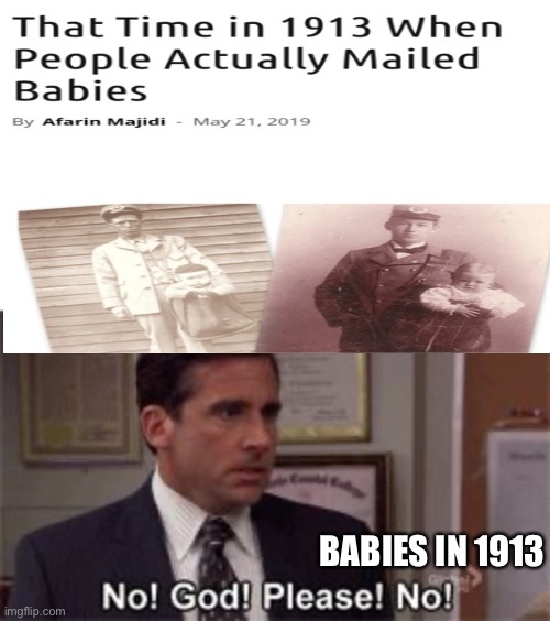 BABIES IN 1913 | image tagged in oh god please no,mail,babies,bye,baby,dead | made w/ Imgflip meme maker