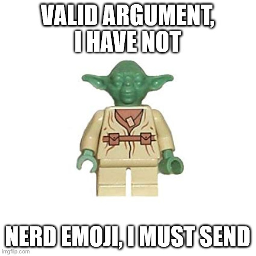 Lego Yoda | VALID ARGUMENT, I HAVE NOT NERD EMOJI, I MUST SEND | image tagged in lego yoda | made w/ Imgflip meme maker