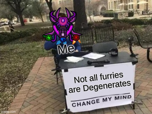 What i think about furries being called Degenerates | Me; Not all furries are Degenerates | image tagged in memes,change my mind,meme | made w/ Imgflip meme maker