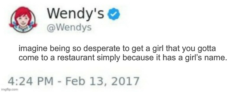 wendys be roasting its customers fr | imagine being so desperate to get a girl that you gotta 
come to a restaurant simply because it has a girl’s name. | image tagged in wendy's twitter | made w/ Imgflip meme maker