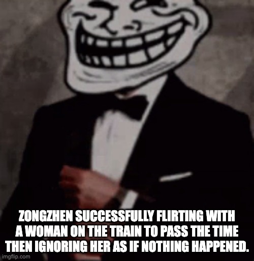 Sealed off by Zhang Ailing | ZONGZHEN SUCCESSFULLY FLIRTING WITH A WOMAN ON THE TRAIN TO PASS THE TIME THEN IGNORING HER AS IF NOTHING HAPPENED. | image tagged in we do a little trolling | made w/ Imgflip meme maker