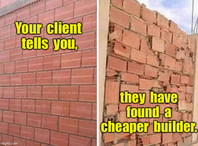 Bricklayers be like | Your  client  tells  you, they  have  found  a  cheaper  builder. | image tagged in good builder bad builder,client,found someone cheaper,fun | made w/ Imgflip meme maker