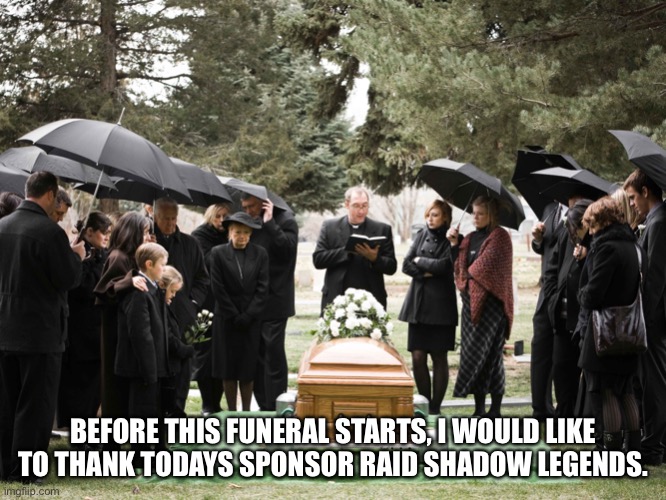 BEFORE THIS FUNERAL STARTS, I WOULD LIKE TO THANK TODAYS SPONSOR RAID SHADOW LEGENDS. | made w/ Imgflip meme maker