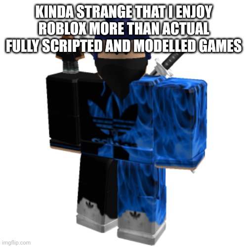 Zero Frost | KINDA STRANGE THAT I ENJOY ROBLOX MORE THAN ACTUAL FULLY SCRIPTED AND MODELLED GAMES | image tagged in zero frost | made w/ Imgflip meme maker