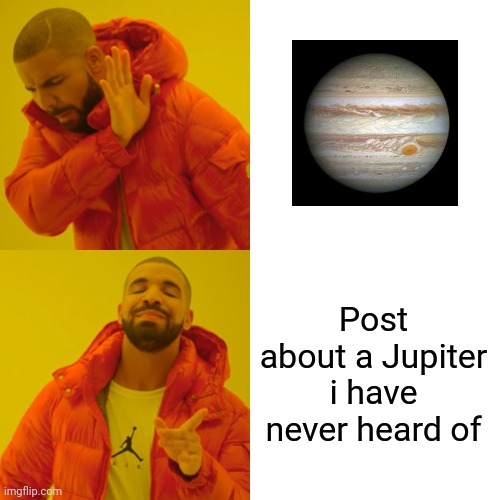 Drake Hotline Bling Meme | Post about a Jupiter i have never heard of | image tagged in memes,drake hotline bling | made w/ Imgflip meme maker