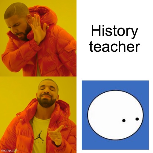 I prefer this one more | History teacher | image tagged in memes,drake hotline bling | made w/ Imgflip meme maker