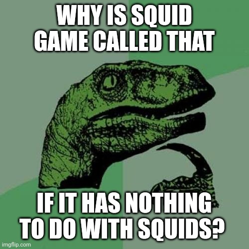 Philosoraptor Meme | WHY IS SQUID GAME CALLED THAT; IF IT HAS NOTHING TO DO WITH SQUIDS? | image tagged in memes,philosoraptor | made w/ Imgflip meme maker