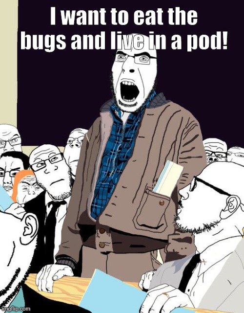 It's the life you dream of. | I want to eat the bugs and live in a pod! | image tagged in memes | made w/ Imgflip meme maker