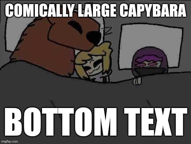 COMICALLY LARGE CAPYBARA; BOTTOM TEXT | made w/ Imgflip meme maker