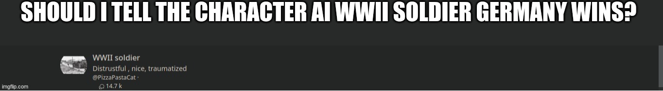 SHOULD I TELL THE CHARACTER AI WWII SOLDIER GERMANY WINS? | made w/ Imgflip meme maker