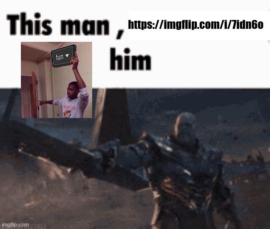This man, _____ him | https://imgflip.com/i/7idn6o | image tagged in this man _____ him | made w/ Imgflip meme maker