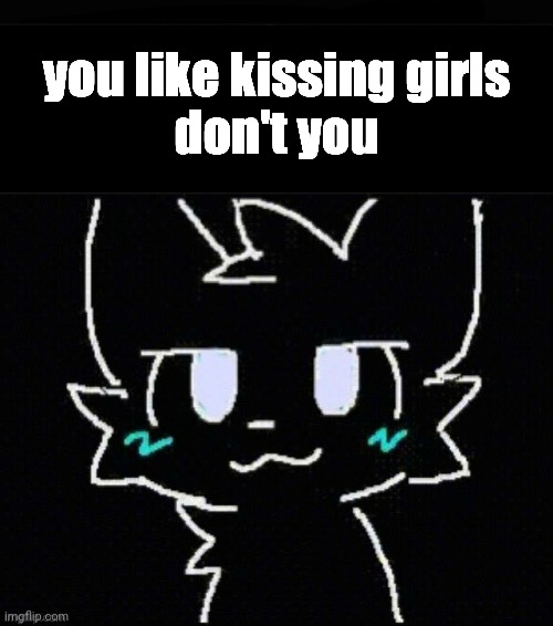 you like kissing girls
don't you | made w/ Imgflip meme maker