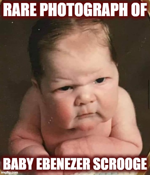 Forget Grumpy Cat... introducing Grumpy Baby! | RARE PHOTOGRAPH OF; BABY EBENEZER SCROOGE | image tagged in grumpy cat,grumpy baby,scrooge | made w/ Imgflip meme maker