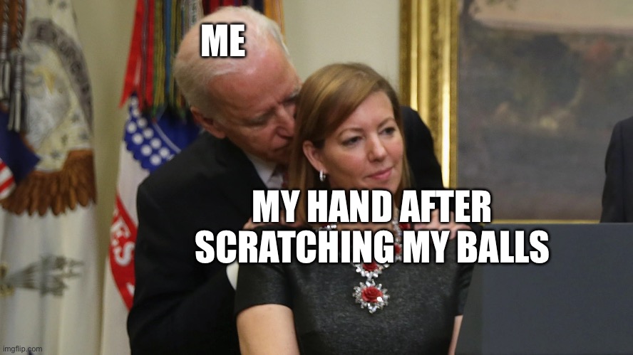 *deep sniff* | ME; MY HAND AFTER SCRATCHING MY BALLS | image tagged in joe biden sniffs hair,balls | made w/ Imgflip meme maker