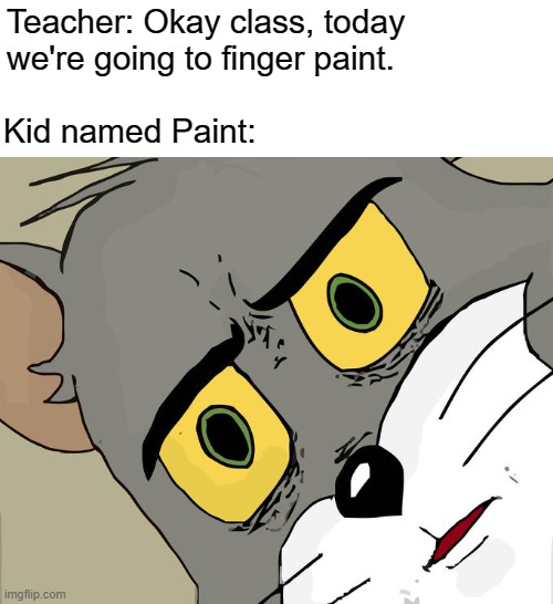 Unsettled Tom Meme | Teacher: Okay class, today we're going to finger paint. Kid named Paint: | image tagged in memes,unsettled tom,memes | made w/ Imgflip meme maker