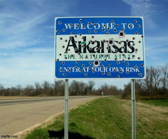 Arkansas enter at your own risk | image tagged in arkansas,mass shootings,nra,ar-15,murder,2nd amendment | made w/ Imgflip meme maker