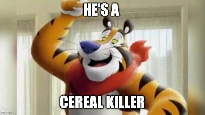 tony the tiger great | HE’S A; CEREAL KILLER | image tagged in tony the tiger great | made w/ Imgflip meme maker