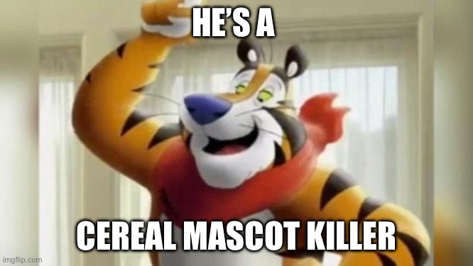 tony the tiger great | HE’S A; CEREAL MASCOT KILLER | image tagged in tony the tiger great | made w/ Imgflip meme maker