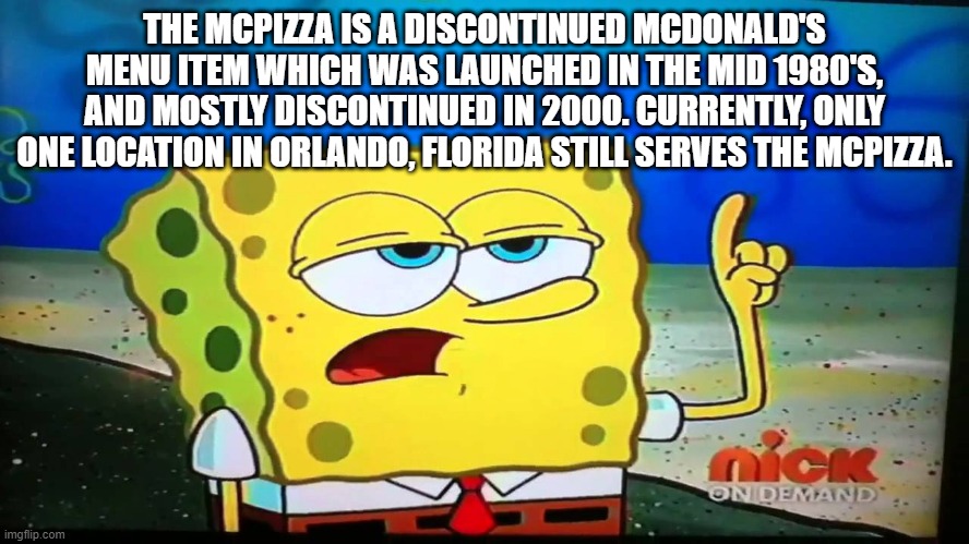 spongebob ill have you know  | THE MCPIZZA IS A DISCONTINUED MCDONALD'S MENU ITEM WHICH WAS LAUNCHED IN THE MID 1980'S, AND MOSTLY DISCONTINUED IN 2000. CURRENTLY, ONLY ON | image tagged in spongebob ill have you know | made w/ Imgflip meme maker