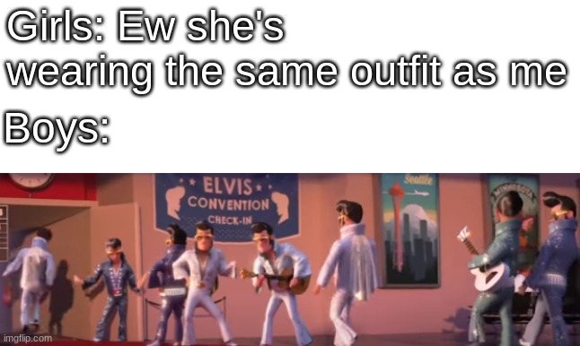 Don't be cruel | Girls: Ew she's wearing the same outfit as me; Boys: | image tagged in meme | made w/ Imgflip meme maker