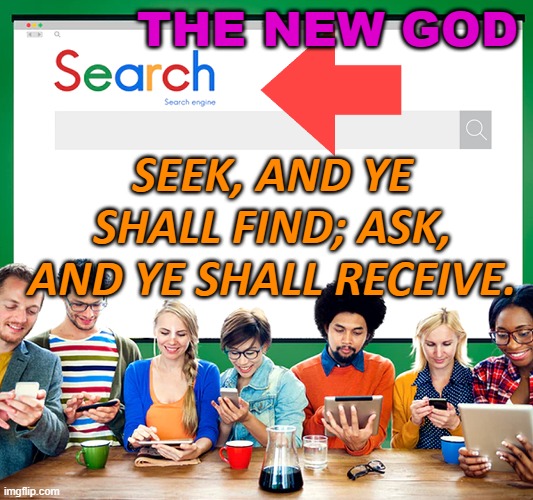 The New God | THE NEW GOD; SEEK, AND YE SHALL FIND; ASK, AND YE SHALL RECEIVE. | image tagged in diverse group of people using web search engine | made w/ Imgflip meme maker