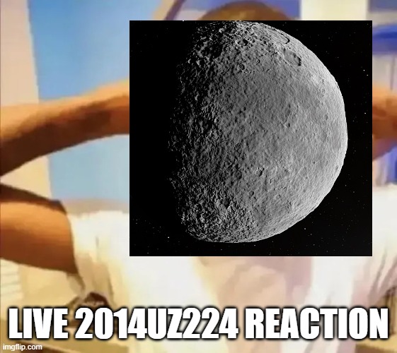 LIVE 2014UZ224 REACTION | made w/ Imgflip meme maker