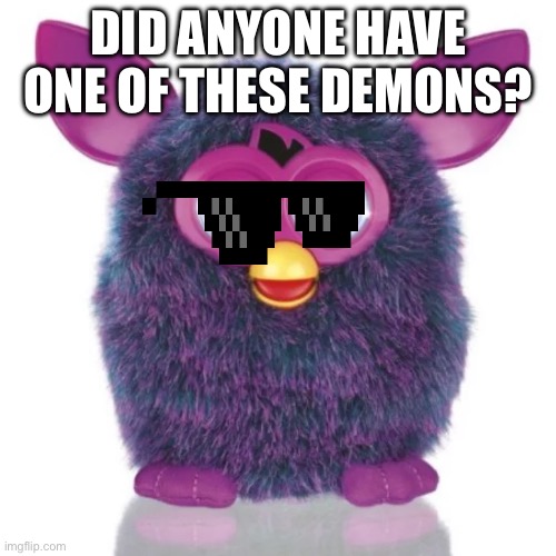 Did you? | DID ANYONE HAVE ONE OF THESE DEMONS? | image tagged in fun | made w/ Imgflip meme maker