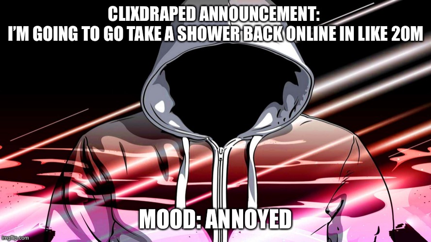 Bye for now | CLIXDRAPED ANNOUNCEMENT: 
I’M GOING TO GO TAKE A SHOWER BACK ONLINE IN LIKE 20M; MOOD: ANNOYED | image tagged in cool guy | made w/ Imgflip meme maker