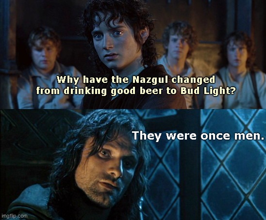 LOTR - They were once men | Why have the Nazgul changed from drinking good beer to Bud Light? They were once men. | image tagged in lotr they were once men,lord of the rings,bud light,dylan mulvaney,tired of hearing about transgenders,political humor | made w/ Imgflip meme maker