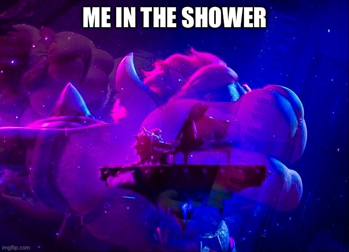 bowser piano (mod note): bruh | ME IN THE SHOWER | image tagged in bowser piano | made w/ Imgflip meme maker