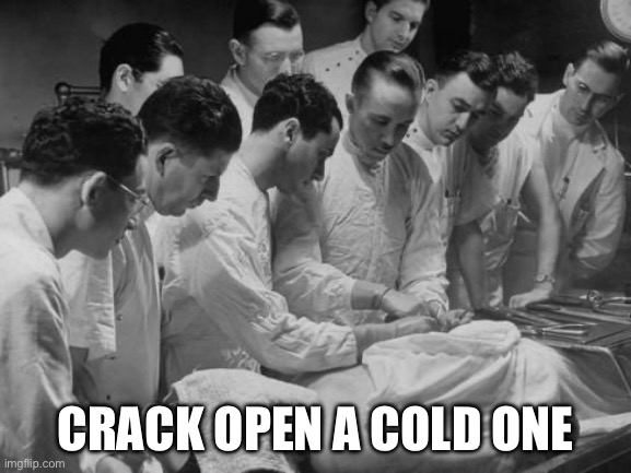 Crack a coldie | CRACK OPEN A COLD ONE | image tagged in cracking open a cold one,dead,necrophilia,bang,gang bang | made w/ Imgflip meme maker