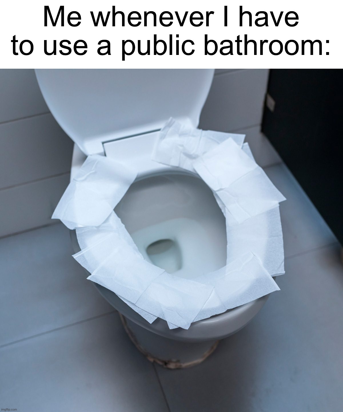 Especially in school, weird stuff is always going on in the bathrooms… | Me whenever I have to use a public bathroom: | image tagged in memes,funny,true story,relatable memes,school,toilet paper | made w/ Imgflip meme maker