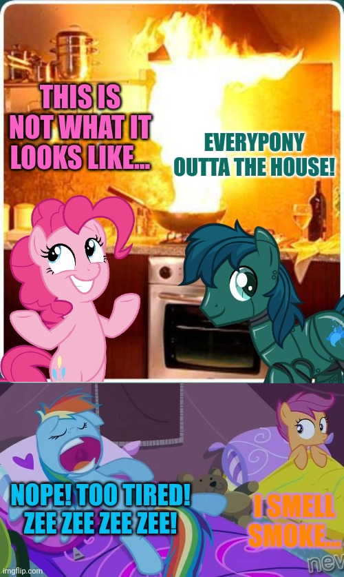 Pinkie Pie problems | THIS IS NOT WHAT IT LOOKS LIKE... EVERYPONY OUTTA THE HOUSE! NOPE! TOO TIRED! ZEE ZEE ZEE ZEE! I SMELL SMOKE... | image tagged in fire kitchen,rainbow dash sleepover,pinkie pie,problems,mlp | made w/ Imgflip meme maker