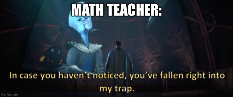 Megamind trap template | MATH TEACHER: | image tagged in megamind trap template | made w/ Imgflip meme maker