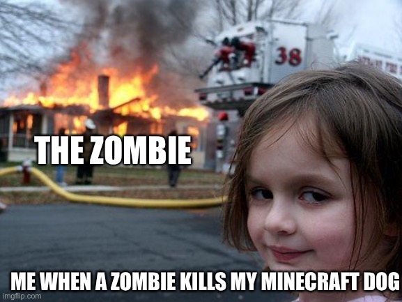 THATS FOR KILLING MY DOG | THE ZOMBIE; ME WHEN A ZOMBIE KILLS MY MINECRAFT DOG | image tagged in memes,disaster girl | made w/ Imgflip meme maker