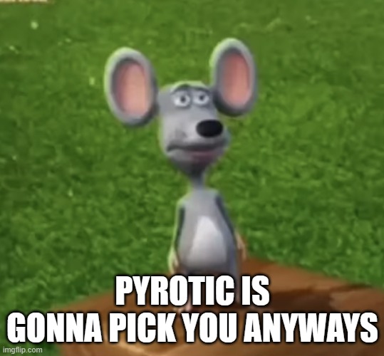 Wtf did I just here right now | PYROTIC IS GONNA PICK YOU ANYWAYS | image tagged in wtf did i just here right now | made w/ Imgflip meme maker