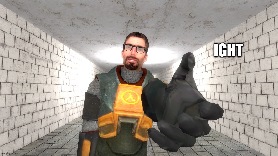 Ight, Gman | image tagged in ight gman | made w/ Imgflip meme maker