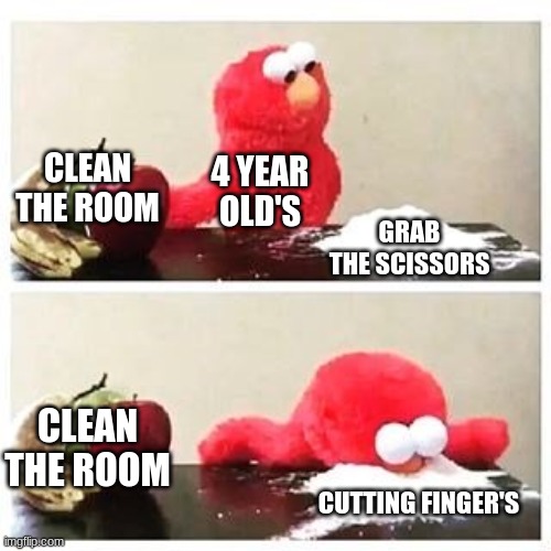 elmo cocaine | CLEAN THE ROOM; 4 YEAR OLD'S; GRAB THE SCISSORS; CLEAN THE ROOM; CUTTING FINGER'S | image tagged in elmo cocaine | made w/ Imgflip meme maker