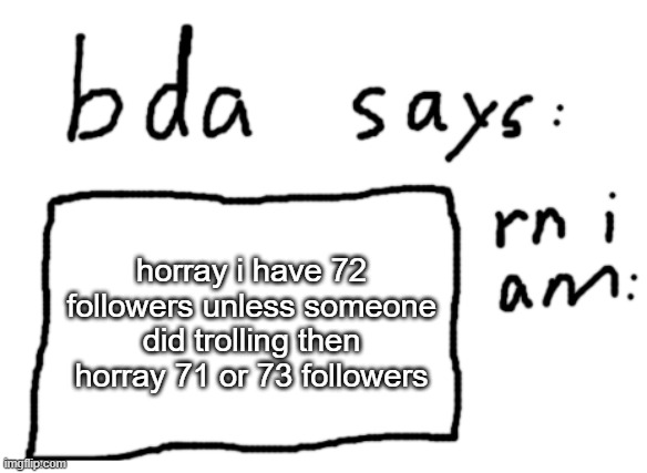 yay | horray i have 72 followers unless someone did trolling then horray 71 or 73 followers | image tagged in official badlydrawnaxolotl announcement temp | made w/ Imgflip meme maker