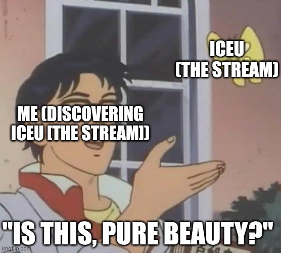 Just discovered this stream, proud follower! (I can float in there yet since I don't have 10,000 point) | ICEU (THE STREAM); ME (DISCOVERING ICEU [THE STREAM]); "IS THIS, PURE BEAUTY?" | image tagged in memes,is this a pigeon,not upvote begging stating a fact | made w/ Imgflip meme maker