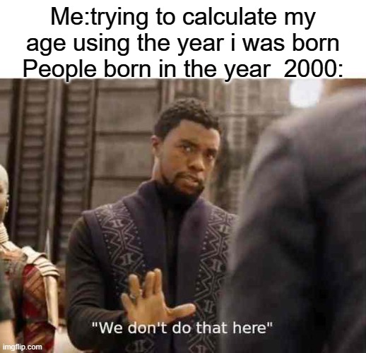 Fr tho | Me:trying to calculate my age using the year i was born
People born in the year  2000: | image tagged in we dont do that here,memes,funny | made w/ Imgflip meme maker