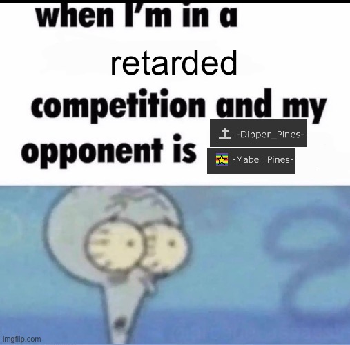 Me when I'm in a .... competition and my opponent is ..... | retarded | image tagged in me when i'm in a competition and my opponent is | made w/ Imgflip meme maker
