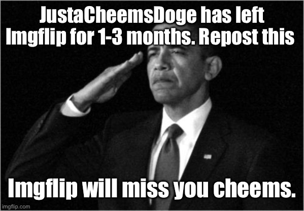 Repost this | JustaCheemsDoge has left Imgflip for 1-3 months. Repost this; Imgflip will miss you cheems. | image tagged in obama-salute | made w/ Imgflip meme maker