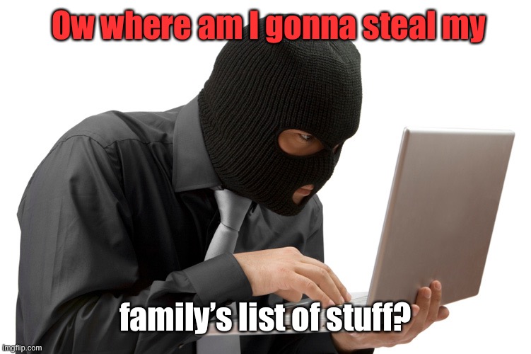 Thief | Ow where am I gonna steal my family’s list of stuff? | image tagged in thief | made w/ Imgflip meme maker