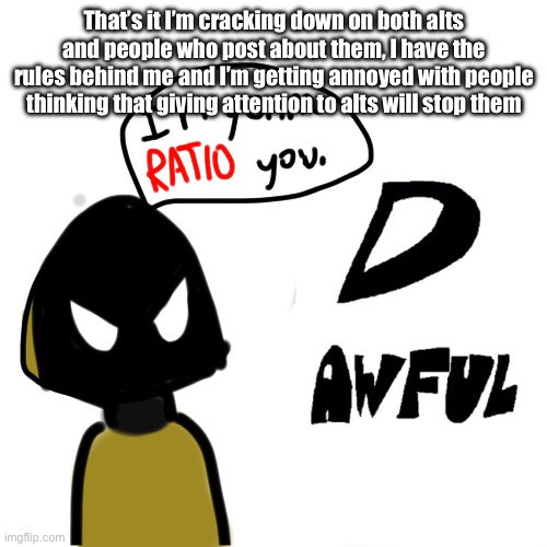 Scamp ratios you | That’s it I’m cracking down on both alts and people who post about them, I have the rules behind me and I’m getting annoyed with people thinking that giving attention to alts will stop them | image tagged in scamp ratios you | made w/ Imgflip meme maker