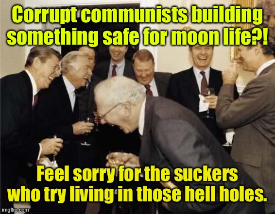 Teachers Laughing | Corrupt communists building something safe for moon life?! Feel sorry for the suckers who try living in those hell holes. | image tagged in teachers laughing | made w/ Imgflip meme maker