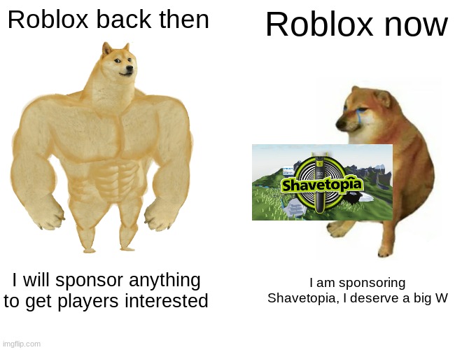 Roblox | Roblox back then; Roblox now; I will sponsor anything to get players interested; I am sponsoring Shavetopia, I deserve a big W | image tagged in memes,buff doge vs cheems,roblox | made w/ Imgflip meme maker