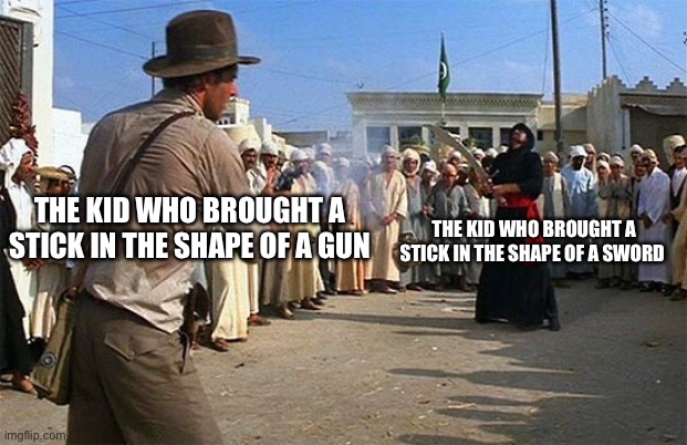 indiana jones brings a gun to a sword fight | THE KID WHO BROUGHT A STICK IN THE SHAPE OF A GUN THE KID WHO BROUGHT A STICK IN THE SHAPE OF A SWORD | image tagged in indiana jones brings a gun to a sword fight | made w/ Imgflip meme maker